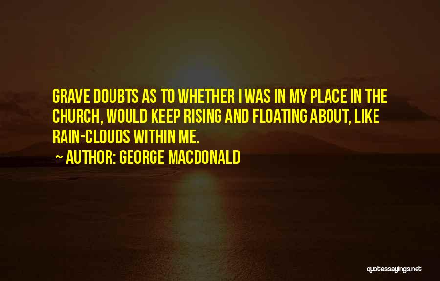 George MacDonald Quotes: Grave Doubts As To Whether I Was In My Place In The Church, Would Keep Rising And Floating About, Like