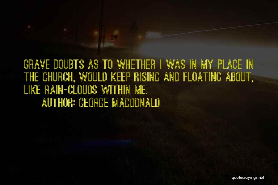 George MacDonald Quotes: Grave Doubts As To Whether I Was In My Place In The Church, Would Keep Rising And Floating About, Like