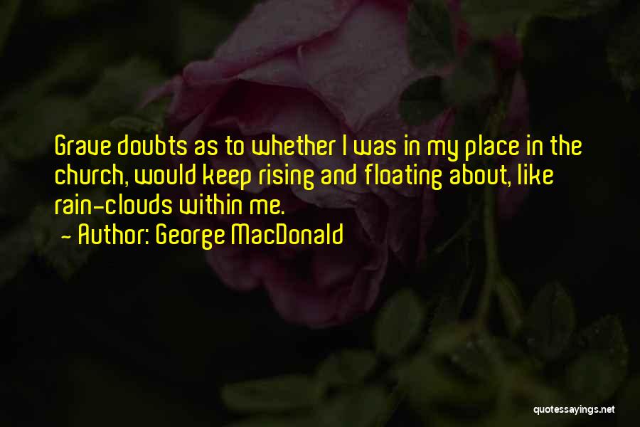 George MacDonald Quotes: Grave Doubts As To Whether I Was In My Place In The Church, Would Keep Rising And Floating About, Like