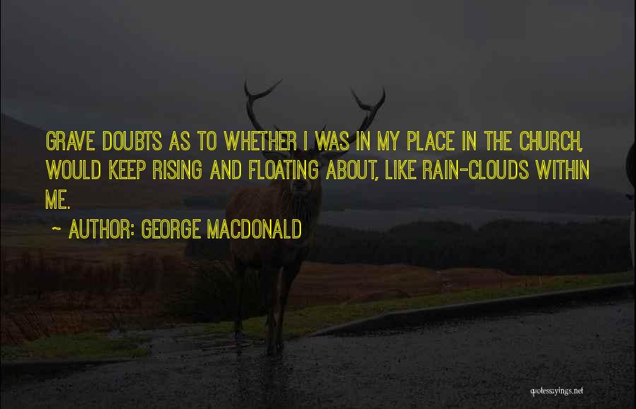 George MacDonald Quotes: Grave Doubts As To Whether I Was In My Place In The Church, Would Keep Rising And Floating About, Like