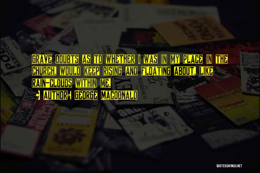George MacDonald Quotes: Grave Doubts As To Whether I Was In My Place In The Church, Would Keep Rising And Floating About, Like