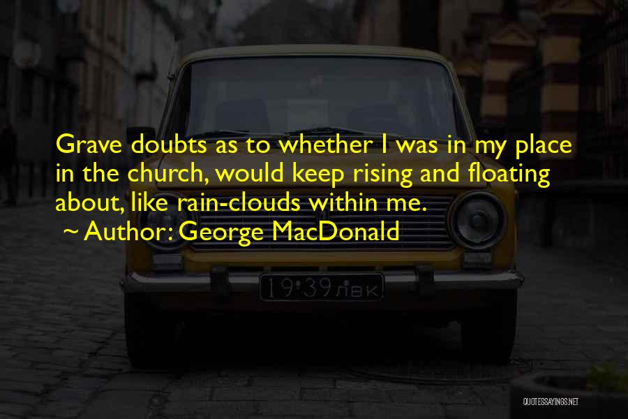 George MacDonald Quotes: Grave Doubts As To Whether I Was In My Place In The Church, Would Keep Rising And Floating About, Like