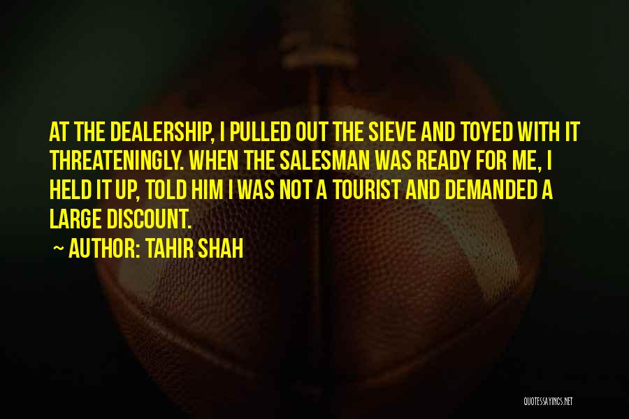 Tahir Shah Quotes: At The Dealership, I Pulled Out The Sieve And Toyed With It Threateningly. When The Salesman Was Ready For Me,