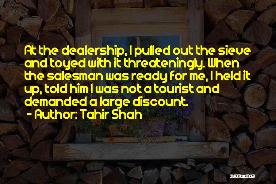 Tahir Shah Quotes: At The Dealership, I Pulled Out The Sieve And Toyed With It Threateningly. When The Salesman Was Ready For Me,