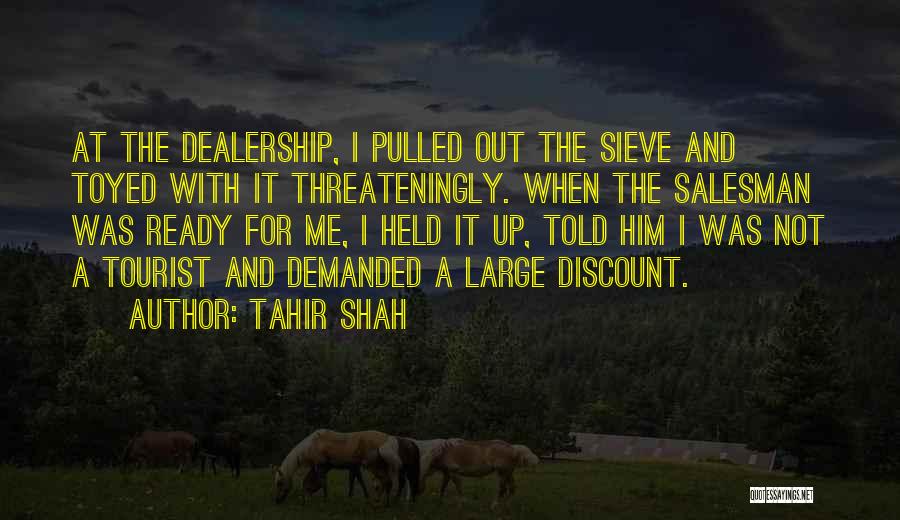 Tahir Shah Quotes: At The Dealership, I Pulled Out The Sieve And Toyed With It Threateningly. When The Salesman Was Ready For Me,