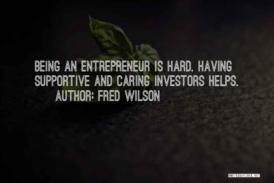 Fred Wilson Quotes: Being An Entrepreneur Is Hard. Having Supportive And Caring Investors Helps.