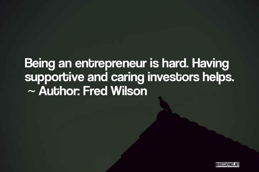 Fred Wilson Quotes: Being An Entrepreneur Is Hard. Having Supportive And Caring Investors Helps.