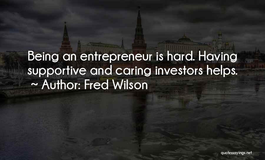 Fred Wilson Quotes: Being An Entrepreneur Is Hard. Having Supportive And Caring Investors Helps.