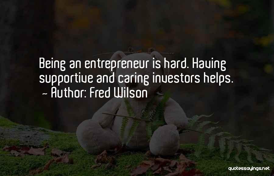 Fred Wilson Quotes: Being An Entrepreneur Is Hard. Having Supportive And Caring Investors Helps.