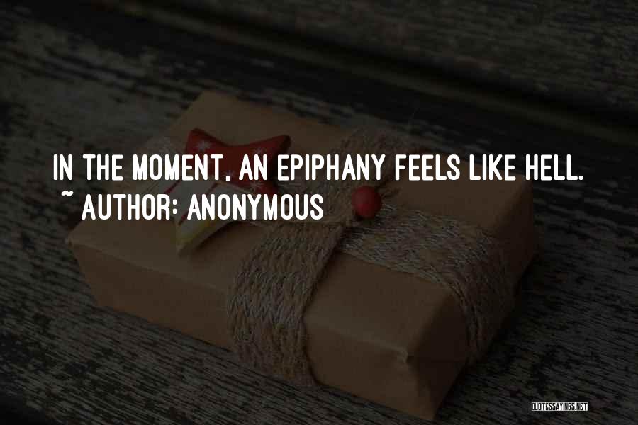 Anonymous Quotes: In The Moment, An Epiphany Feels Like Hell.