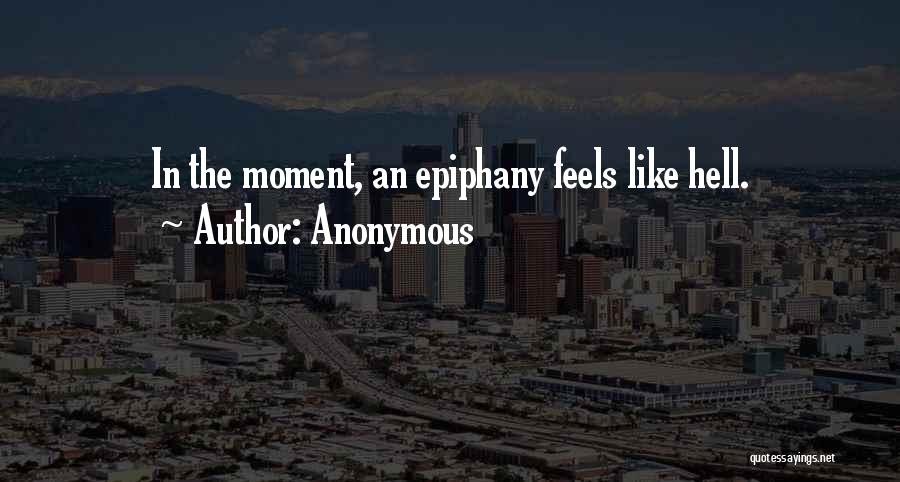 Anonymous Quotes: In The Moment, An Epiphany Feels Like Hell.