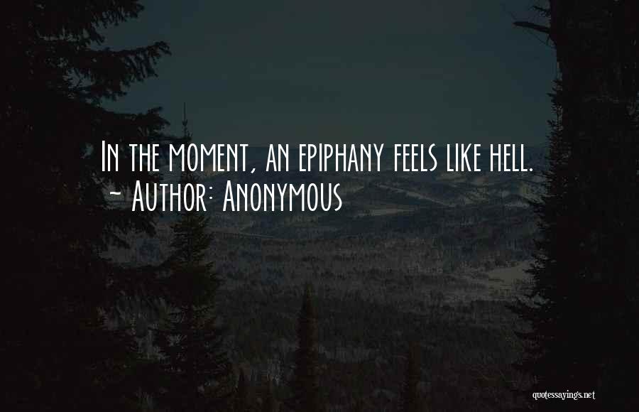 Anonymous Quotes: In The Moment, An Epiphany Feels Like Hell.