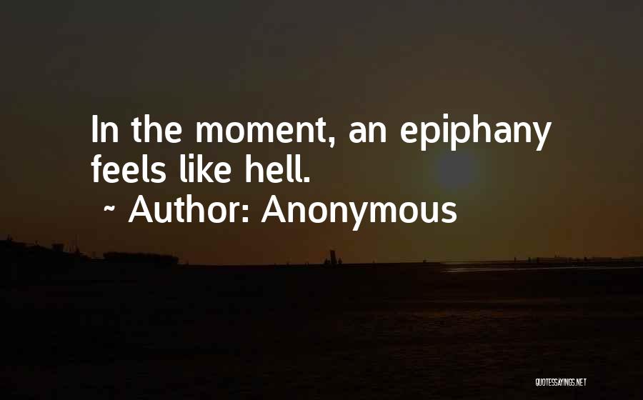 Anonymous Quotes: In The Moment, An Epiphany Feels Like Hell.