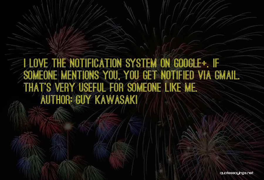 Guy Kawasaki Quotes: I Love The Notification System On Google+. If Someone Mentions You, You Get Notified Via Gmail. That's Very Useful For
