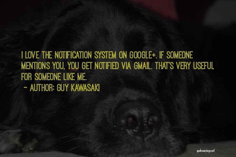 Guy Kawasaki Quotes: I Love The Notification System On Google+. If Someone Mentions You, You Get Notified Via Gmail. That's Very Useful For