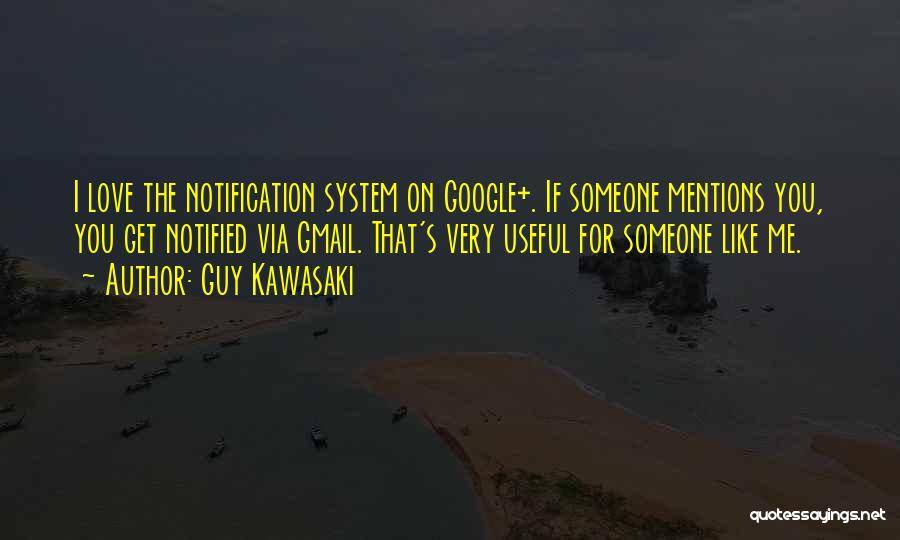 Guy Kawasaki Quotes: I Love The Notification System On Google+. If Someone Mentions You, You Get Notified Via Gmail. That's Very Useful For