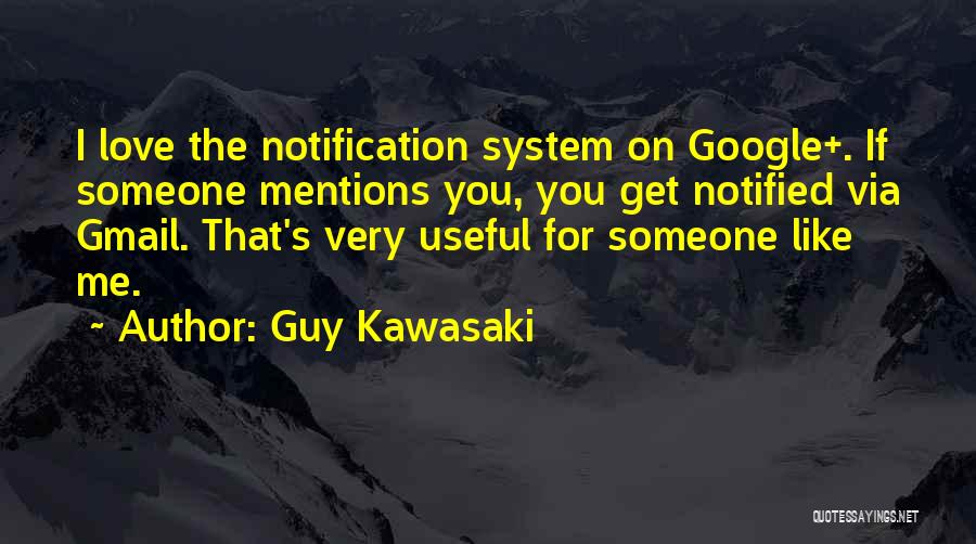 Guy Kawasaki Quotes: I Love The Notification System On Google+. If Someone Mentions You, You Get Notified Via Gmail. That's Very Useful For