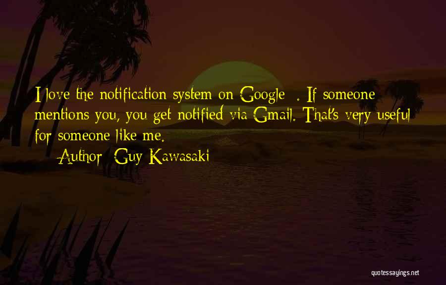 Guy Kawasaki Quotes: I Love The Notification System On Google+. If Someone Mentions You, You Get Notified Via Gmail. That's Very Useful For