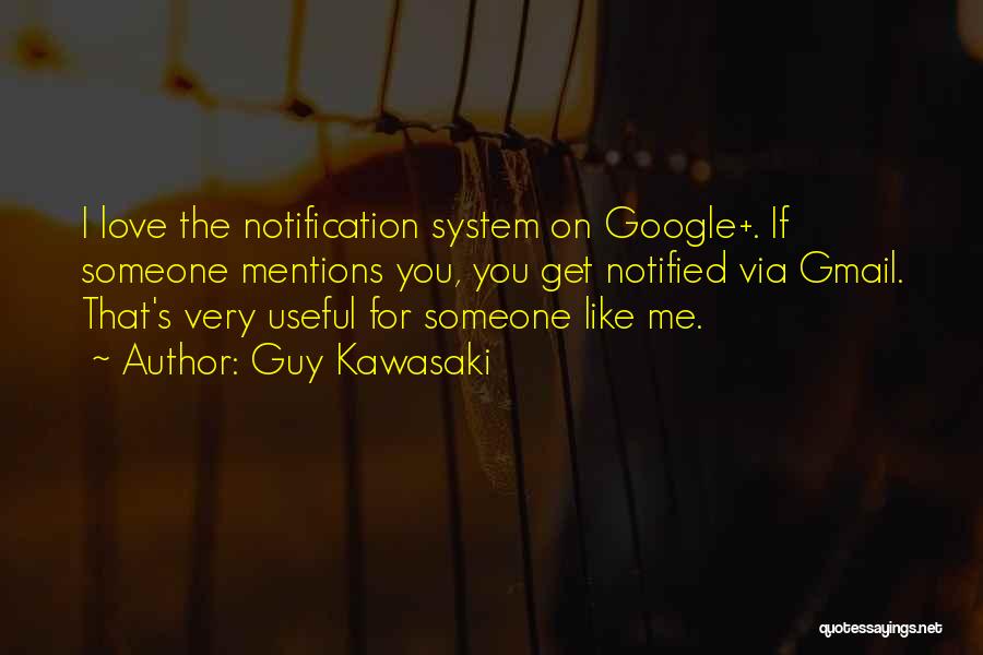 Guy Kawasaki Quotes: I Love The Notification System On Google+. If Someone Mentions You, You Get Notified Via Gmail. That's Very Useful For