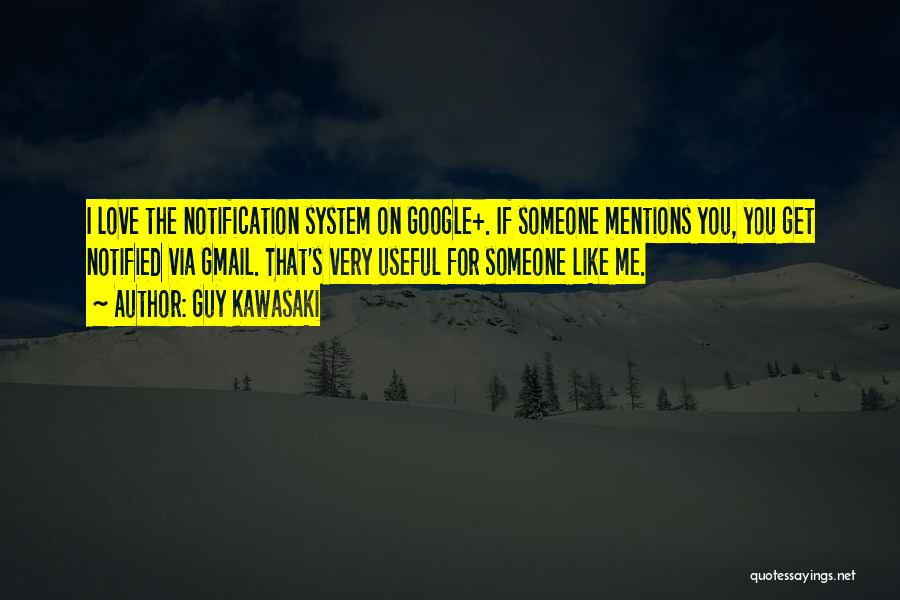 Guy Kawasaki Quotes: I Love The Notification System On Google+. If Someone Mentions You, You Get Notified Via Gmail. That's Very Useful For