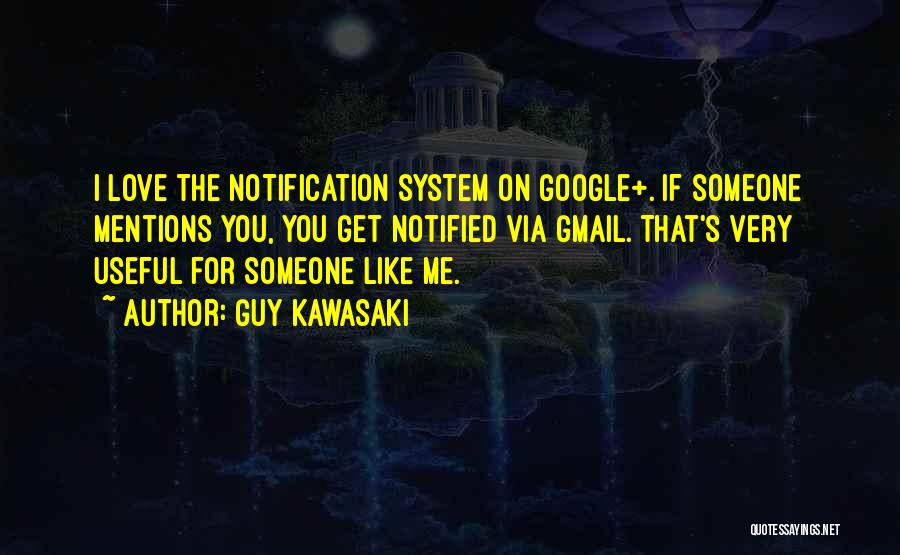 Guy Kawasaki Quotes: I Love The Notification System On Google+. If Someone Mentions You, You Get Notified Via Gmail. That's Very Useful For