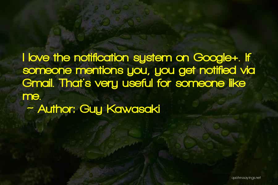 Guy Kawasaki Quotes: I Love The Notification System On Google+. If Someone Mentions You, You Get Notified Via Gmail. That's Very Useful For