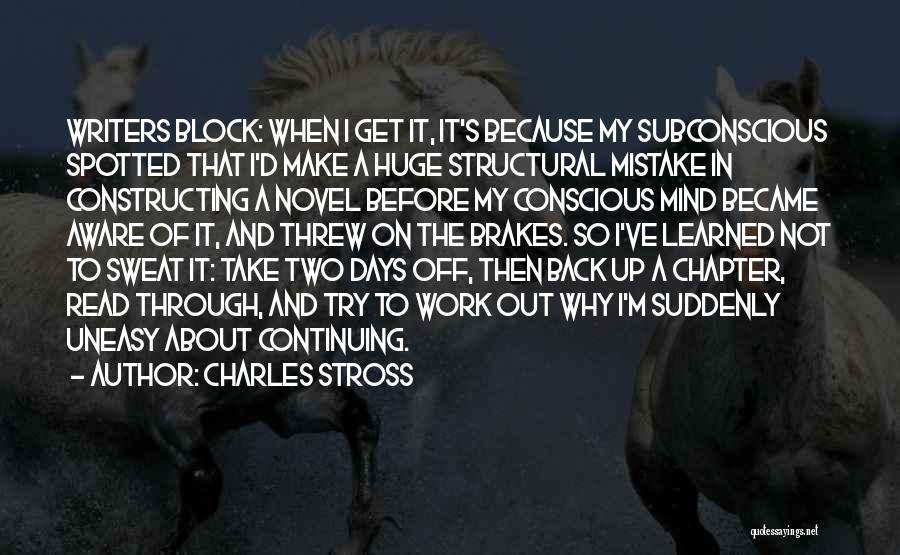 Charles Stross Quotes: Writers Block: When I Get It, It's Because My Subconscious Spotted That I'd Make A Huge Structural Mistake In Constructing