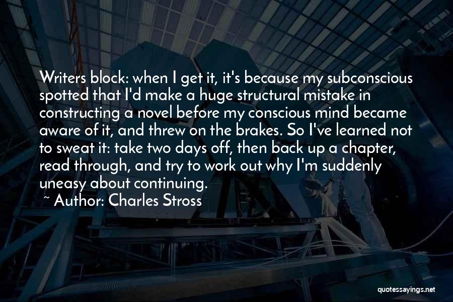 Charles Stross Quotes: Writers Block: When I Get It, It's Because My Subconscious Spotted That I'd Make A Huge Structural Mistake In Constructing