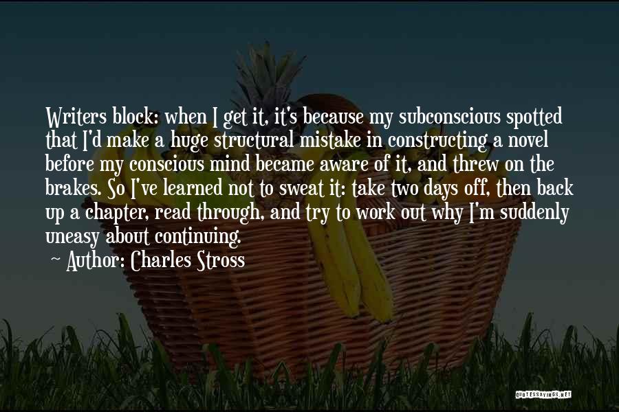 Charles Stross Quotes: Writers Block: When I Get It, It's Because My Subconscious Spotted That I'd Make A Huge Structural Mistake In Constructing