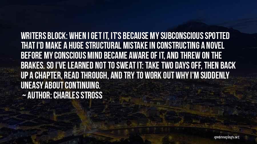 Charles Stross Quotes: Writers Block: When I Get It, It's Because My Subconscious Spotted That I'd Make A Huge Structural Mistake In Constructing