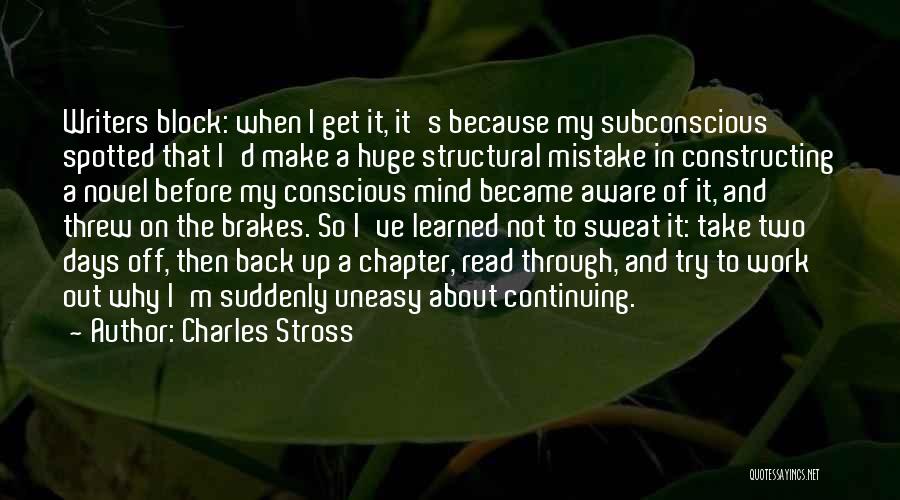 Charles Stross Quotes: Writers Block: When I Get It, It's Because My Subconscious Spotted That I'd Make A Huge Structural Mistake In Constructing