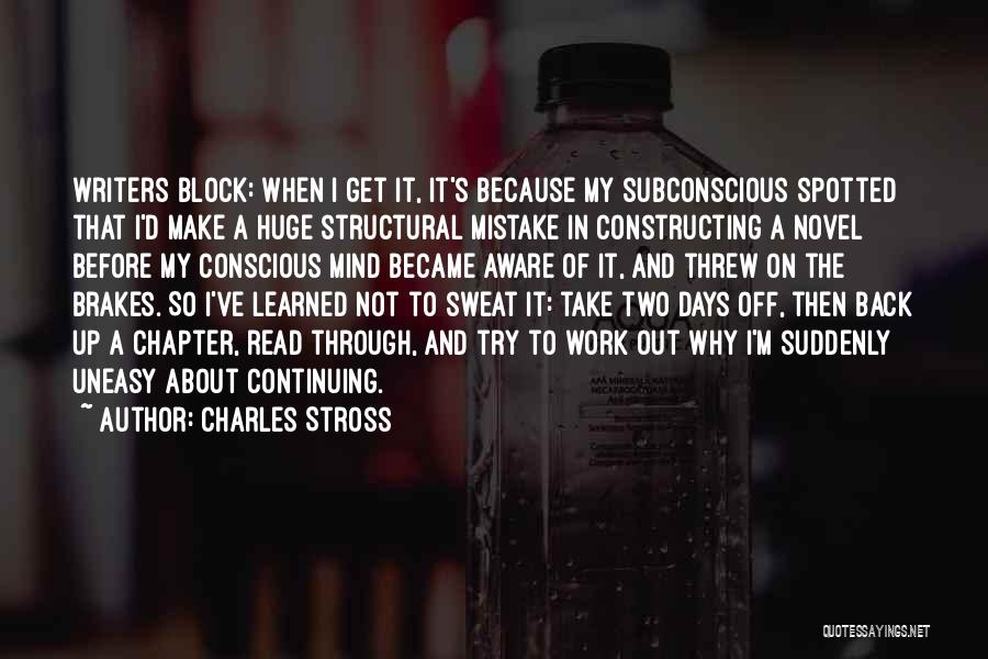 Charles Stross Quotes: Writers Block: When I Get It, It's Because My Subconscious Spotted That I'd Make A Huge Structural Mistake In Constructing