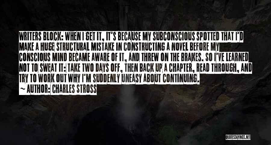 Charles Stross Quotes: Writers Block: When I Get It, It's Because My Subconscious Spotted That I'd Make A Huge Structural Mistake In Constructing