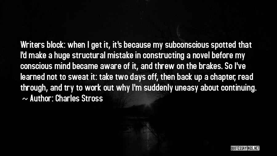 Charles Stross Quotes: Writers Block: When I Get It, It's Because My Subconscious Spotted That I'd Make A Huge Structural Mistake In Constructing