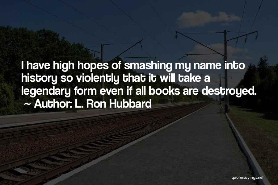 L. Ron Hubbard Quotes: I Have High Hopes Of Smashing My Name Into History So Violently That It Will Take A Legendary Form Even