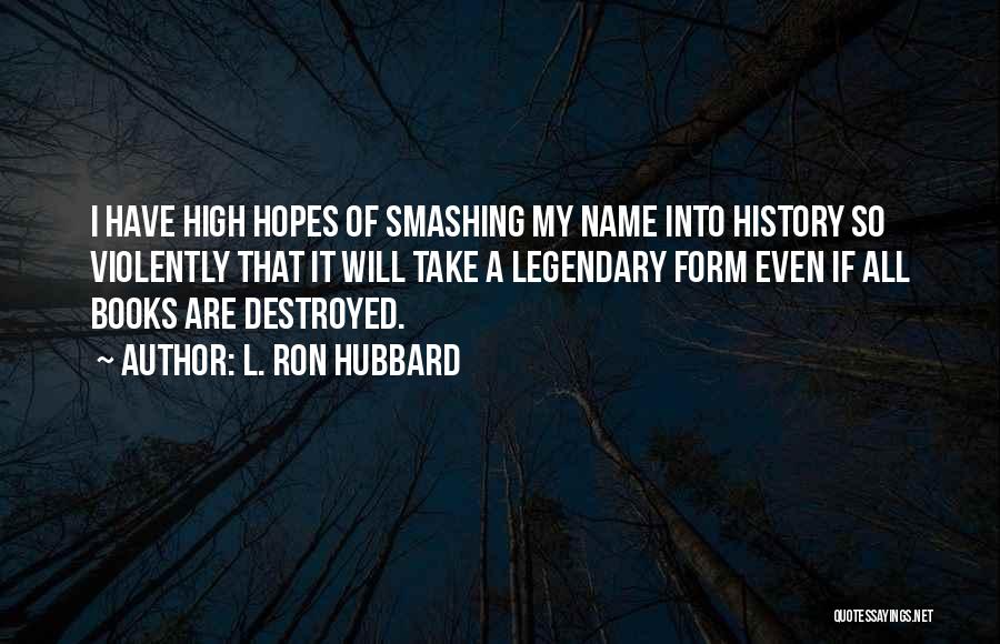 L. Ron Hubbard Quotes: I Have High Hopes Of Smashing My Name Into History So Violently That It Will Take A Legendary Form Even