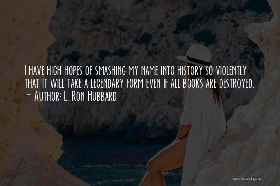 L. Ron Hubbard Quotes: I Have High Hopes Of Smashing My Name Into History So Violently That It Will Take A Legendary Form Even