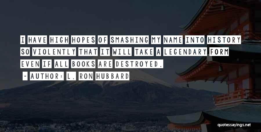 L. Ron Hubbard Quotes: I Have High Hopes Of Smashing My Name Into History So Violently That It Will Take A Legendary Form Even