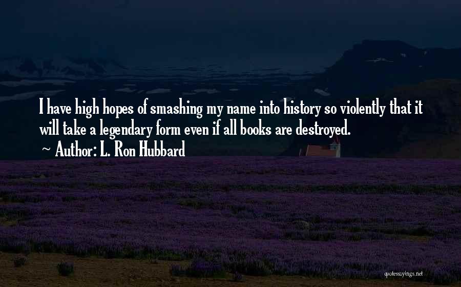 L. Ron Hubbard Quotes: I Have High Hopes Of Smashing My Name Into History So Violently That It Will Take A Legendary Form Even