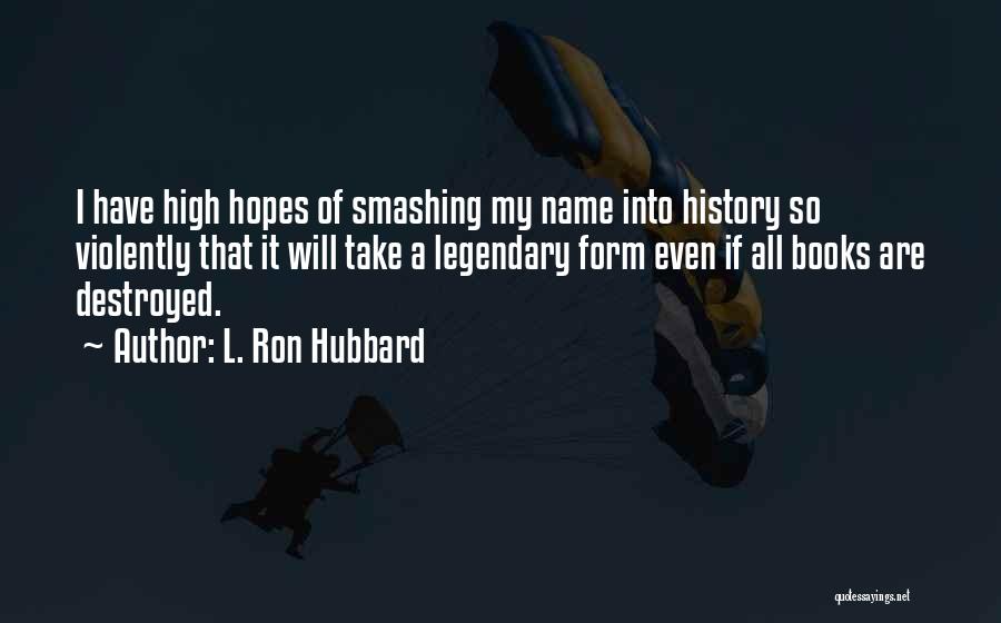 L. Ron Hubbard Quotes: I Have High Hopes Of Smashing My Name Into History So Violently That It Will Take A Legendary Form Even