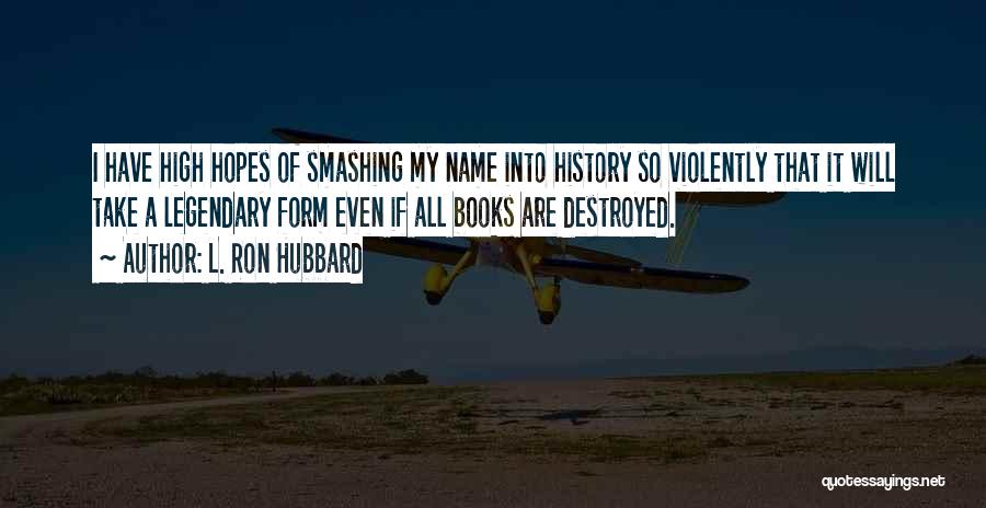 L. Ron Hubbard Quotes: I Have High Hopes Of Smashing My Name Into History So Violently That It Will Take A Legendary Form Even