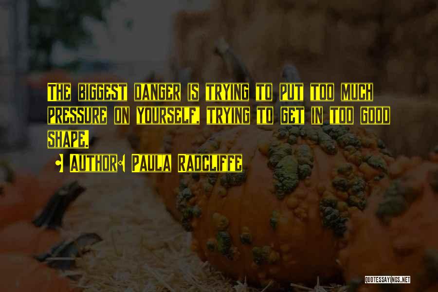 Paula Radcliffe Quotes: The Biggest Danger Is Trying To Put Too Much Pressure On Yourself, Trying To Get In Too Good Shape.