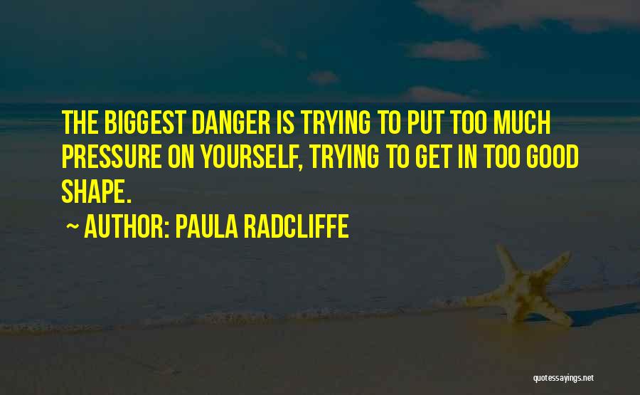 Paula Radcliffe Quotes: The Biggest Danger Is Trying To Put Too Much Pressure On Yourself, Trying To Get In Too Good Shape.