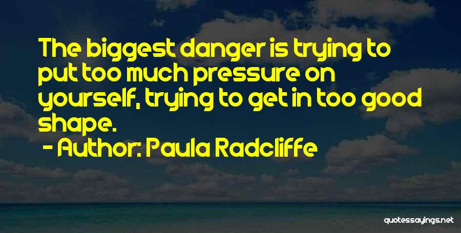 Paula Radcliffe Quotes: The Biggest Danger Is Trying To Put Too Much Pressure On Yourself, Trying To Get In Too Good Shape.