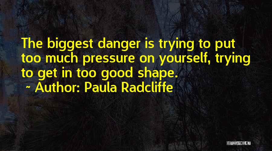 Paula Radcliffe Quotes: The Biggest Danger Is Trying To Put Too Much Pressure On Yourself, Trying To Get In Too Good Shape.