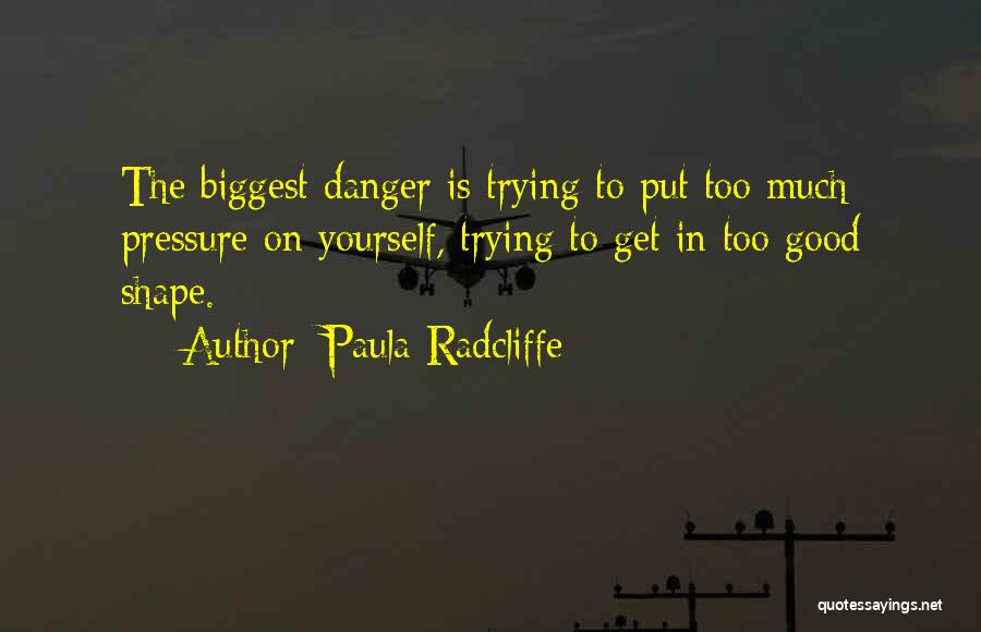 Paula Radcliffe Quotes: The Biggest Danger Is Trying To Put Too Much Pressure On Yourself, Trying To Get In Too Good Shape.