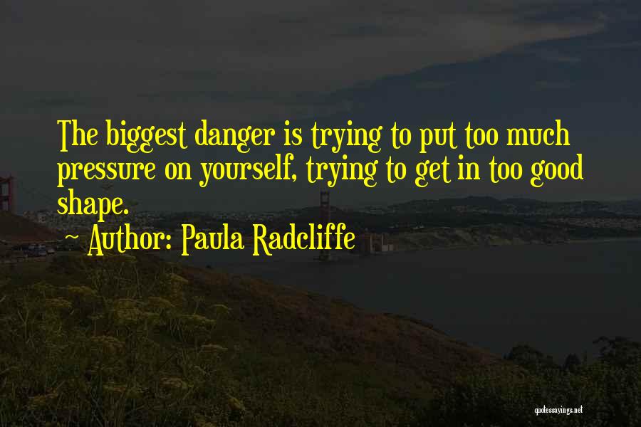 Paula Radcliffe Quotes: The Biggest Danger Is Trying To Put Too Much Pressure On Yourself, Trying To Get In Too Good Shape.
