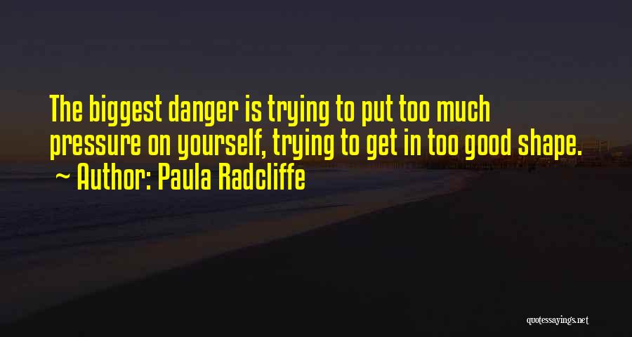 Paula Radcliffe Quotes: The Biggest Danger Is Trying To Put Too Much Pressure On Yourself, Trying To Get In Too Good Shape.