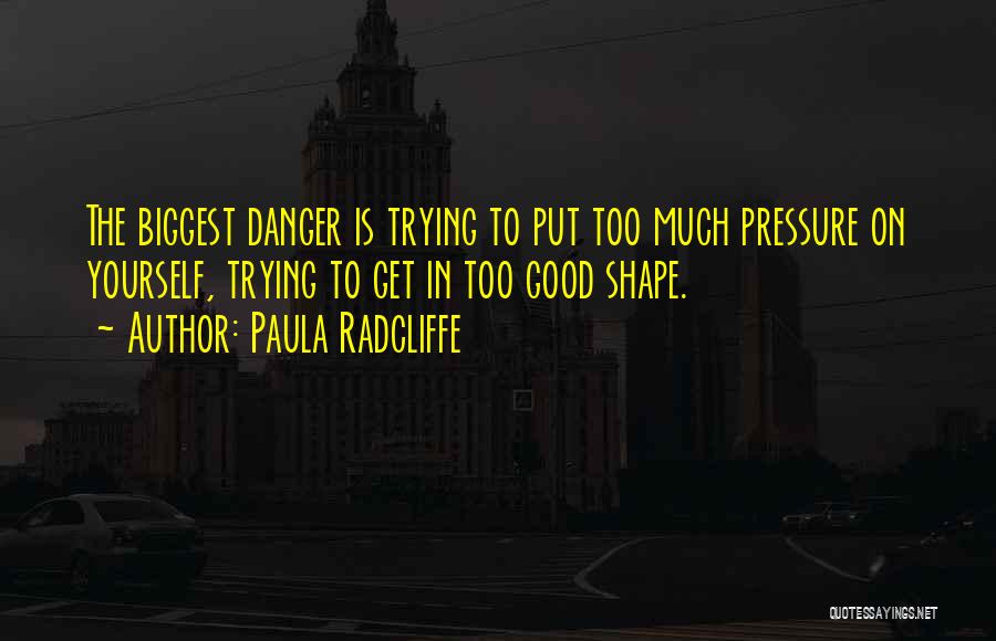 Paula Radcliffe Quotes: The Biggest Danger Is Trying To Put Too Much Pressure On Yourself, Trying To Get In Too Good Shape.