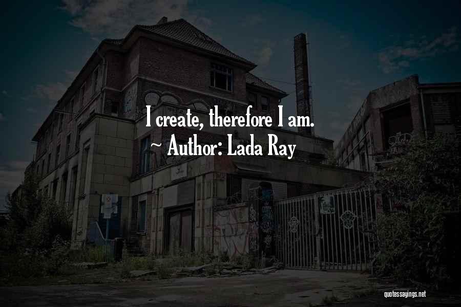 Lada Ray Quotes: I Create, Therefore I Am.